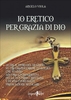 Io Eretico per Grazia di Dio