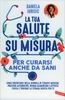 La Tua Salute su Misura,  per Curarsi Anche da Sani