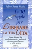Le 10 Regole per Liberare la Tua Vita