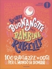 Storie della Buonanotte per Bambine Ribelli - 100 Ragazze di Oggi per il Mondo di Domani